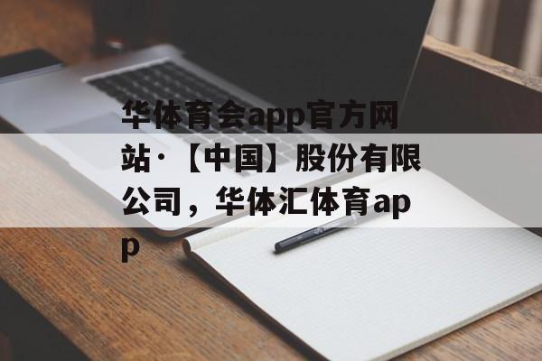 华体育会app官方网站·【中国】股份有限公司，华体汇体育app