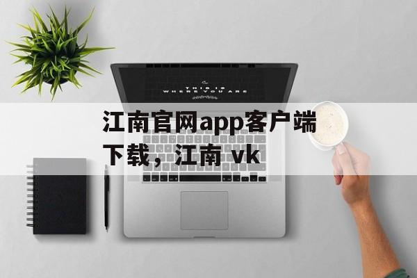 江南官网app客户端下载，江南 vk