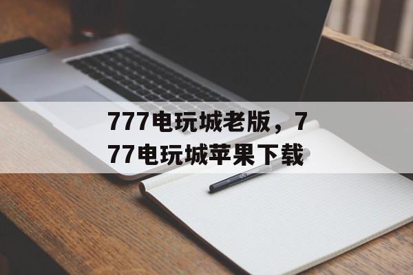 777电玩城老版，777电玩城苹果下载