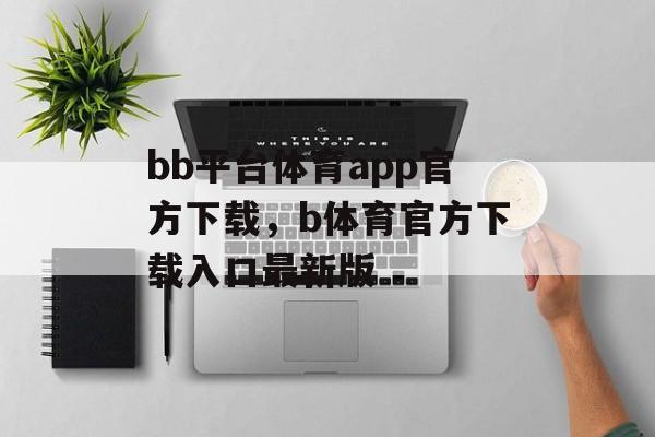 bb平台体育app官方下载，b体育官方下载入口最新版