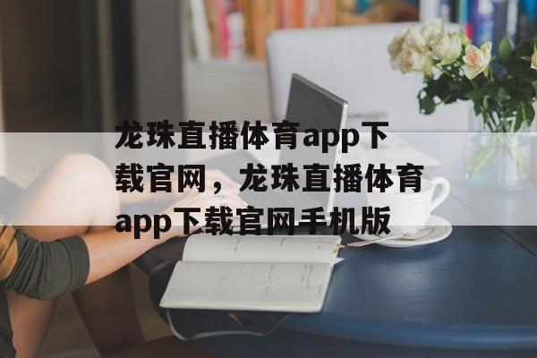 龙珠直播体育app下载官网，龙珠直播体育app下载官网手机版