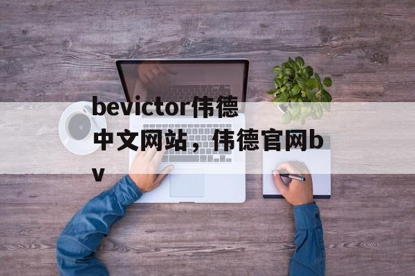 bevictor伟德中文网站，伟德官网bv