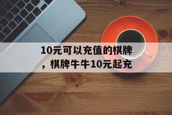 10元可以充值的棋牌，棋牌牛牛10元起充