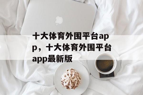 十大体育外围平台app，十大体育外围平台app最新版