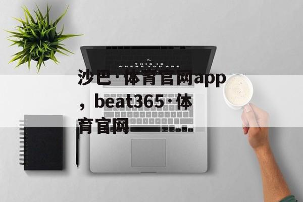 沙巴·体育官网app，beat365·体育官网